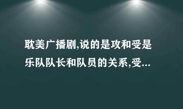 耽美广播剧,说的是攻和受是乐队队长和队员的关系,受暗恋攻,他们第一次见面是在选