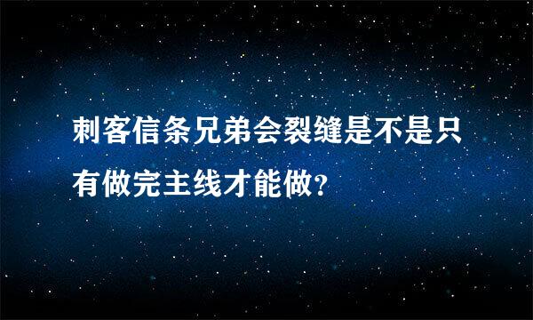 刺客信条兄弟会裂缝是不是只有做完主线才能做？