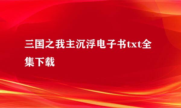 三国之我主沉浮电子书txt全集下载