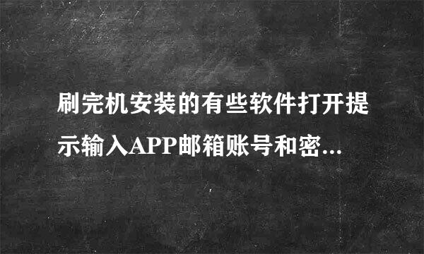 刷完机安装的有些软件打开提示输入APP邮箱账号和密码是怎么回事？ 苹果园论坛