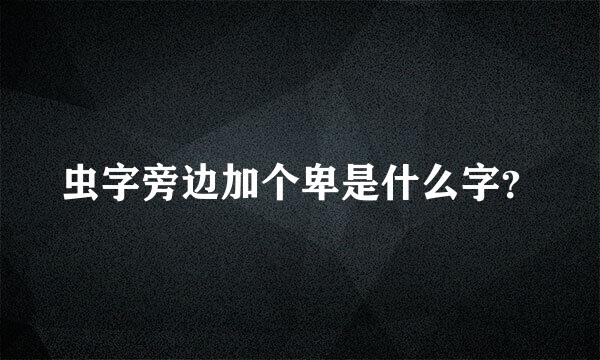 虫字旁边加个卑是什么字？