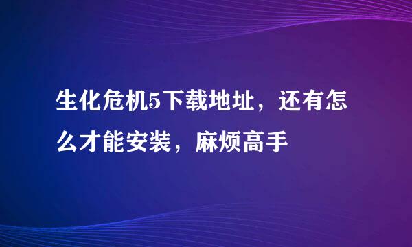 生化危机5下载地址，还有怎么才能安装，麻烦高手