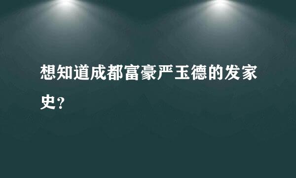 想知道成都富豪严玉德的发家史？