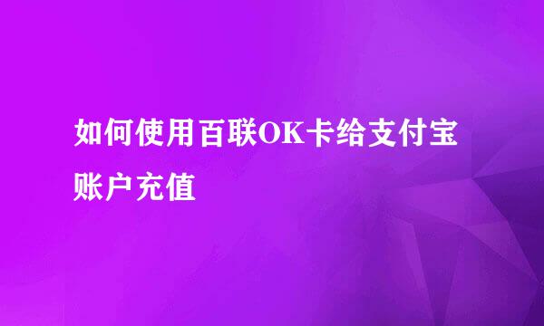 如何使用百联OK卡给支付宝账户充值