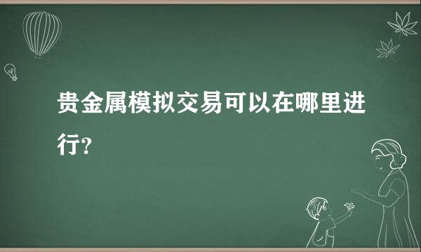 贵金属模拟交易可以在哪里进行？