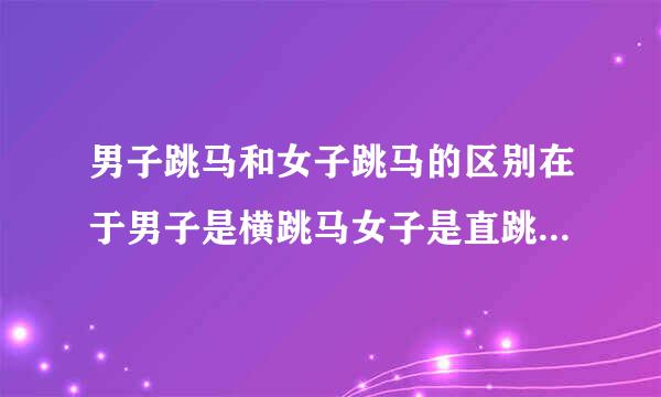 男子跳马和女子跳马的区别在于男子是横跳马女子是直跳马对吗？