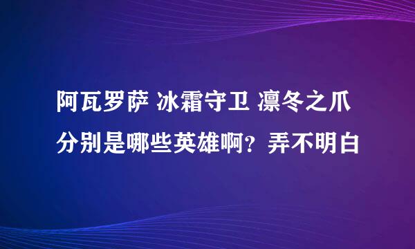 阿瓦罗萨 冰霜守卫 凛冬之爪 分别是哪些英雄啊？弄不明白