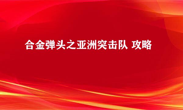 合金弹头之亚洲突击队 攻略