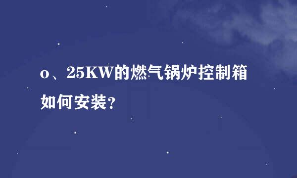 o、25KW的燃气锅炉控制箱如何安装？