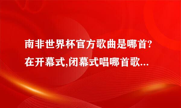 南非世界杯官方歌曲是哪首?在开幕式,闭幕式唱哪首歌曲? 主题曲有像06年世界杯的那种中文的吗?详细介绍,谢