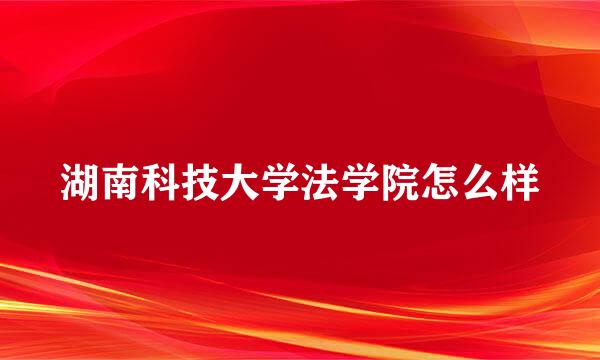 湖南科技大学法学院怎么样