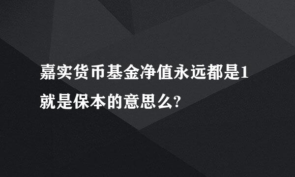 嘉实货币基金净值永远都是1就是保本的意思么?