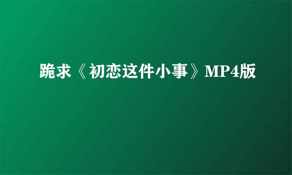 跪求《初恋这件小事》MP4版