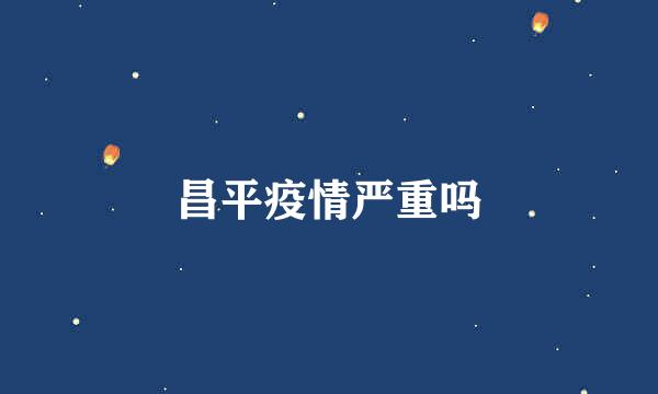 昌平疫情严重吗