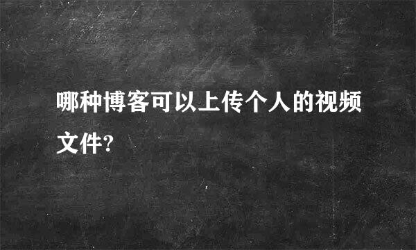 哪种博客可以上传个人的视频文件?