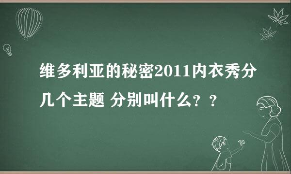 维多利亚的秘密2011内衣秀分几个主题 分别叫什么？？