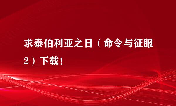 求泰伯利亚之日（命令与征服2）下载！