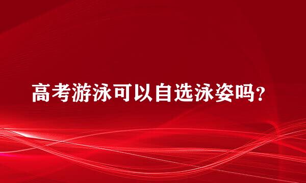 高考游泳可以自选泳姿吗？