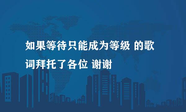 如果等待只能成为等级 的歌词拜托了各位 谢谢