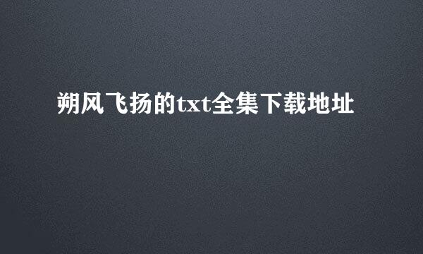 朔风飞扬的txt全集下载地址