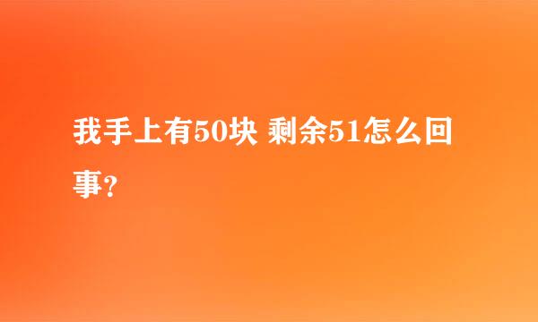 我手上有50块 剩余51怎么回事？