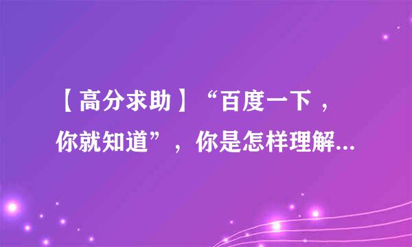 【高分求助】“百度一下 ，你就知道”，你是怎样理解这一句话的？