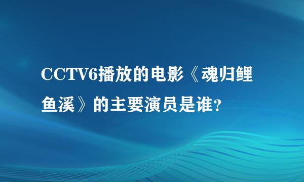 CCTV6播放的电影《魂归鲤鱼溪》的主要演员是谁？