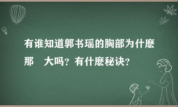 有谁知道郭书瑶的胸部为什麽那麼大吗？有什麽秘诀？