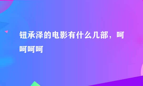 钮承泽的电影有什么几部，呵呵呵呵