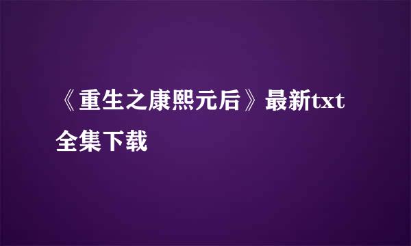 《重生之康熙元后》最新txt全集下载