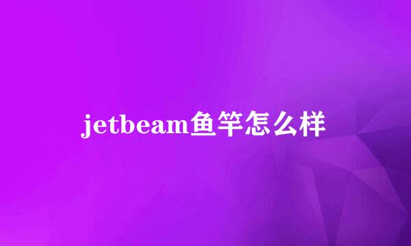 jetbeam鱼竿怎么样