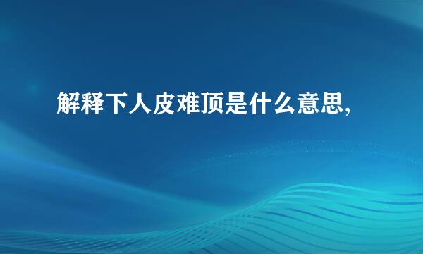 解释下人皮难顶是什么意思,