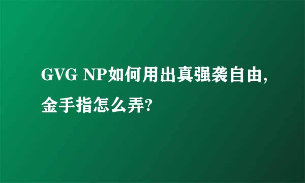 GVG NP如何用出真强袭自由,金手指怎么弄?