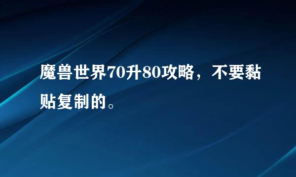 魔兽世界70升80攻略，不要黏贴复制的。