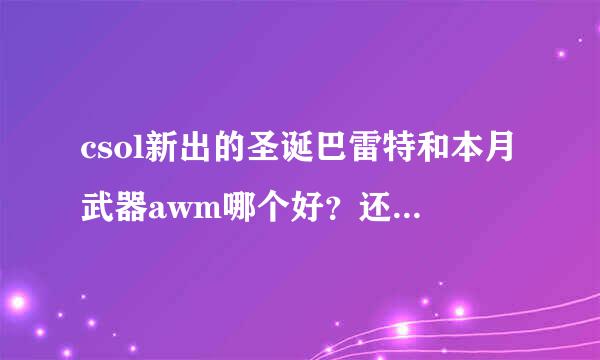 csol新出的圣诞巴雷特和本月武器awm哪个好？还有圣诞巴雷特值得买吗