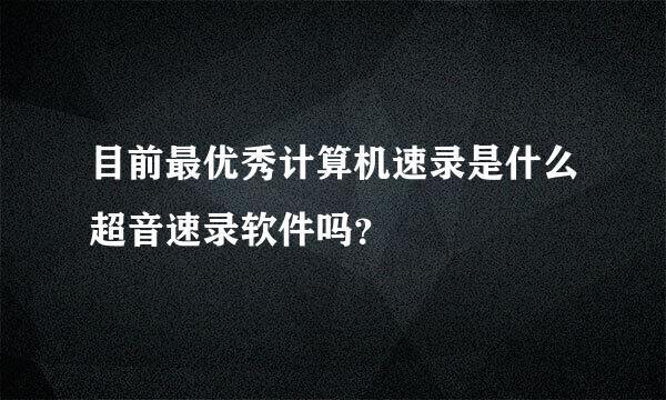 目前最优秀计算机速录是什么超音速录软件吗？