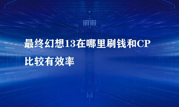 最终幻想13在哪里刷钱和CP比较有效率