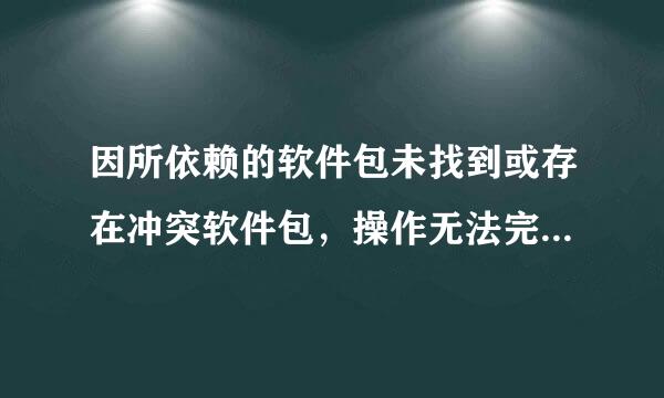 因所依赖的软件包未找到或存在冲突软件包，操作无法完成怎么办 还有我把我的bigboss源手贱删除了 怎么添加