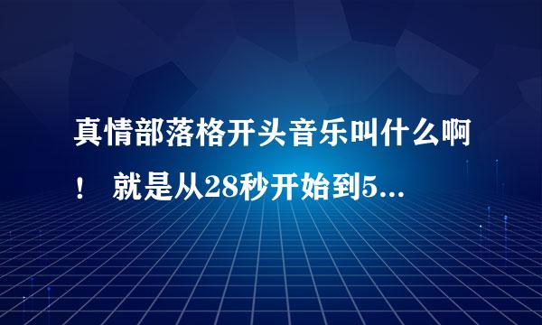 真情部落格开头音乐叫什么啊！ 就是从28秒开始到56秒这一段