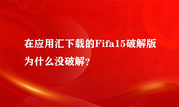 在应用汇下载的Fifa15破解版为什么没破解？