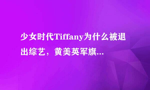 少女时代Tiffany为什么被退出综艺，黄美英军旗事件始末盘点