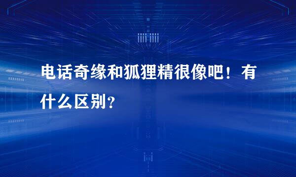 电话奇缘和狐狸精很像吧！有什么区别？