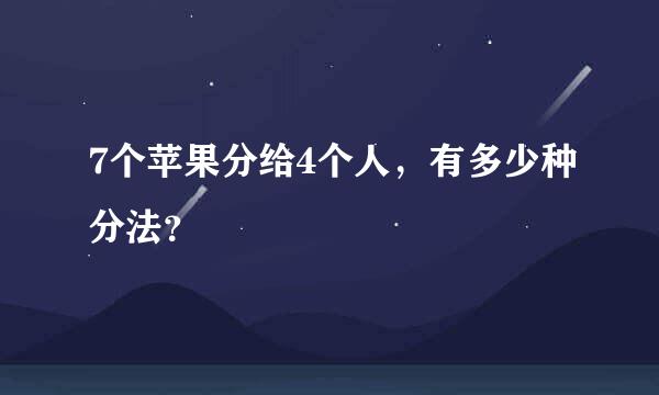 7个苹果分给4个人，有多少种分法？