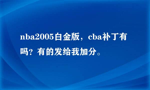 nba2005白金版，cba补丁有吗？有的发给我加分。