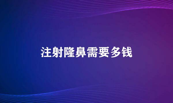 注射隆鼻需要多钱