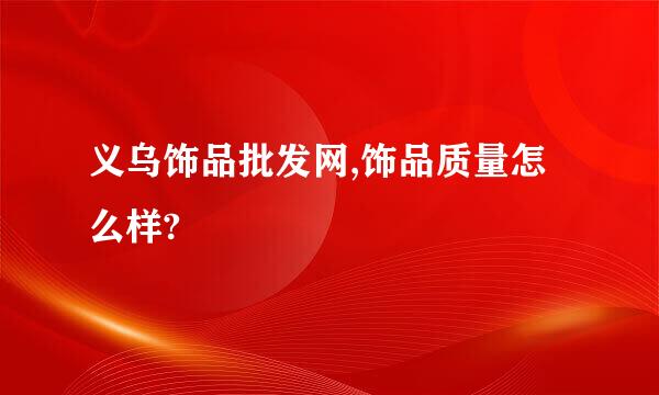 义乌饰品批发网,饰品质量怎么样?