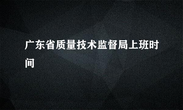 广东省质量技术监督局上班时间