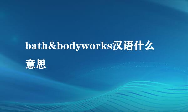 bath&bodyworks汉语什么意思