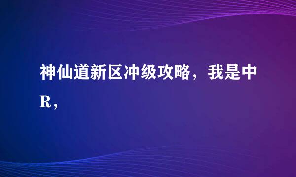 神仙道新区冲级攻略，我是中R，