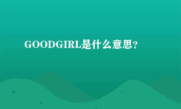 GOODGIRL是什么意思？